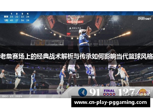 老詹赛场上的经典战术解析与传承如何影响当代篮球风格
