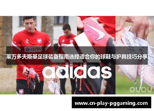 莱万多夫斯基足球装备指南选择适合你的球鞋与护具技巧分享
