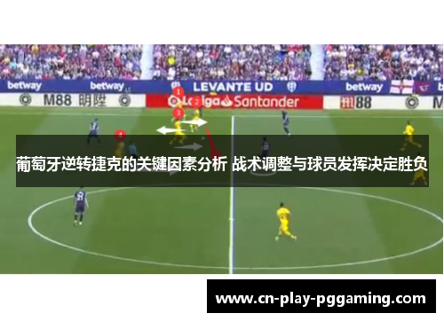 葡萄牙逆转捷克的关键因素分析 战术调整与球员发挥决定胜负