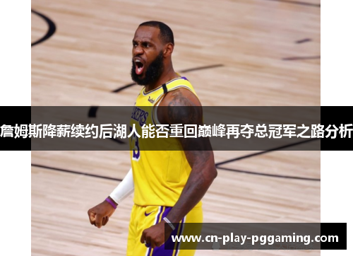 詹姆斯降薪续约后湖人能否重回巅峰再夺总冠军之路分析