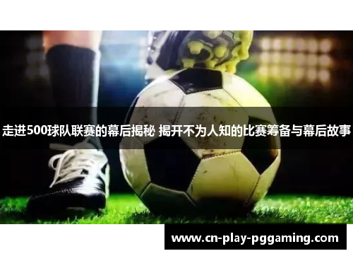 走进500球队联赛的幕后揭秘 揭开不为人知的比赛筹备与幕后故事