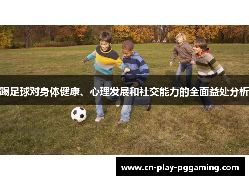 踢足球对身体健康、心理发展和社交能力的全面益处分析