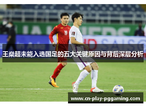 王燊超未能入选国足的五大关键原因与背后深层分析