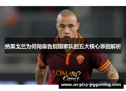纳英戈兰为何彻底告别国家队的五大核心原因解析