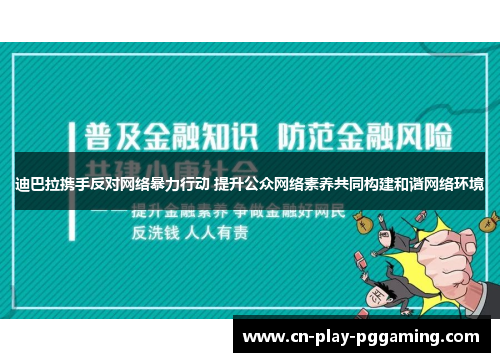 迪巴拉携手反对网络暴力行动 提升公众网络素养共同构建和谐网络环境