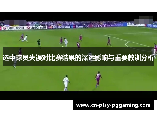 选中球员失误对比赛结果的深远影响与重要教训分析