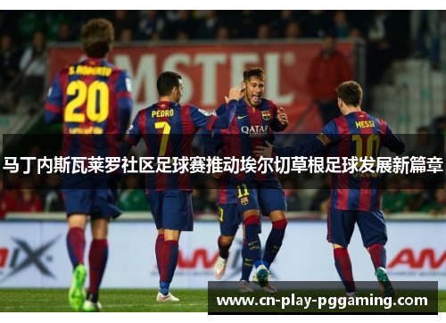 马丁内斯瓦莱罗社区足球赛推动埃尔切草根足球发展新篇章
