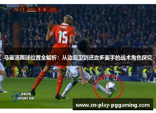 马塞洛踢球位置全解析：从边后卫到进攻多面手的战术角色探究