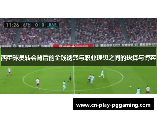 西甲球员转会背后的金钱诱惑与职业理想之间的抉择与博弈