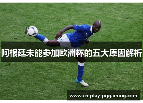 阿根廷未能参加欧洲杯的五大原因解析 阿根廷未能参加欧洲杯的五大原因解析
