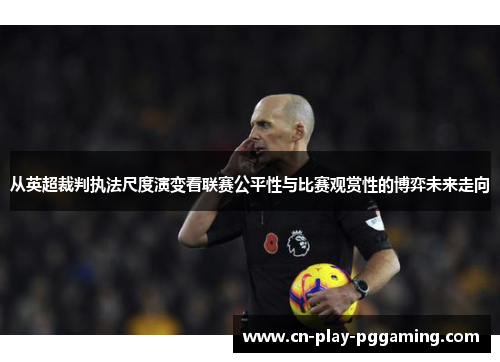 从英超裁判执法尺度演变看联赛公平性与比赛观赏性的博弈未来走向 从英超裁判执法尺度演变看联赛公平性与比赛观赏性的博弈未来走向