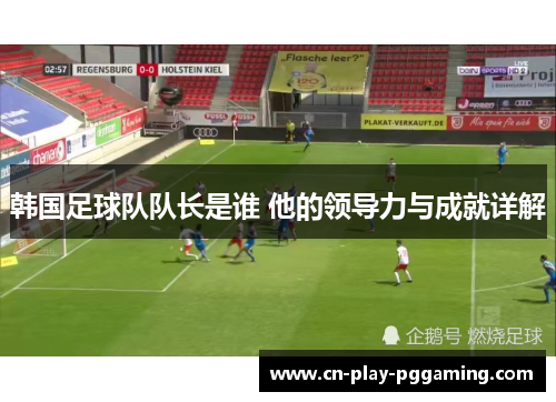 韩国足球队队长是谁 他的领导力与成就详解