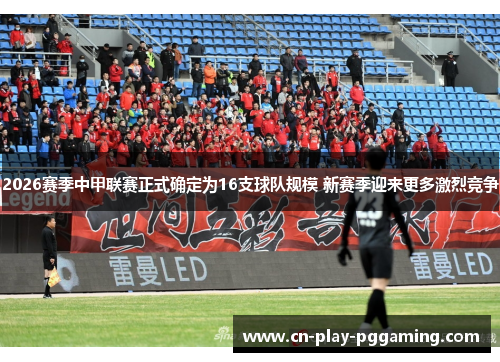 2026赛季中甲联赛正式确定为16支球队规模 新赛季迎来更多激烈竞争