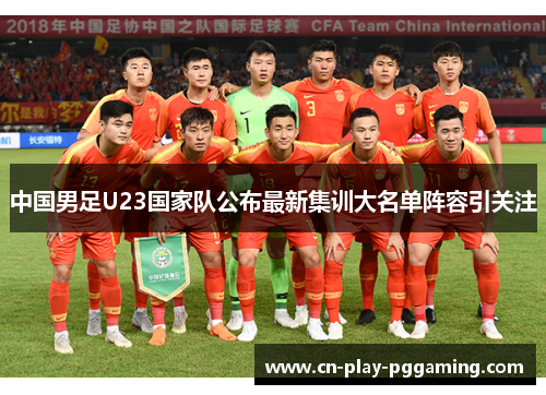 中国男足U23国家队公布最新集训大名单阵容引关注 中国男足U23国家队公布最新集训大名单阵容引关注