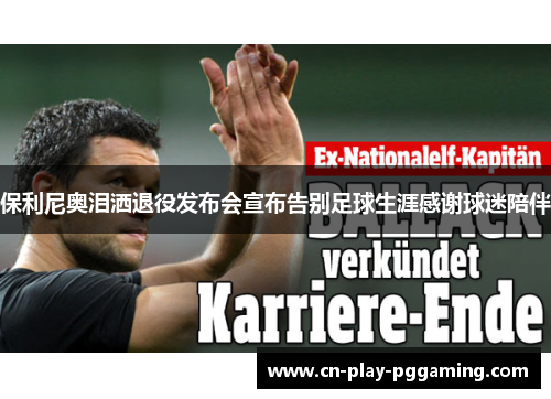 保利尼奥泪洒退役发布会宣布告别足球生涯感谢球迷陪伴 保利尼奥泪洒退役发布会宣布告别足球生涯感谢球迷陪伴