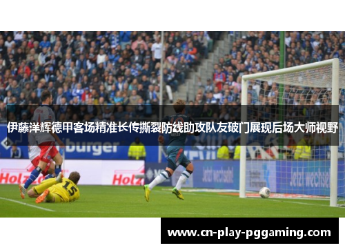 伊藤洋辉德甲客场精准长传撕裂防线助攻队友破门展现后场大师视野 伊藤洋辉德甲客场精准长传撕裂防线助攻队友破门展现后场大师视野