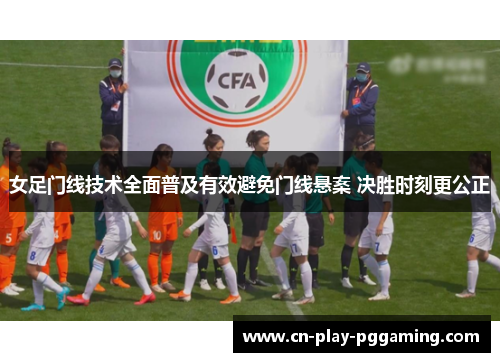 女足门线技术全面普及有效避免门线悬案 决胜时刻更公正