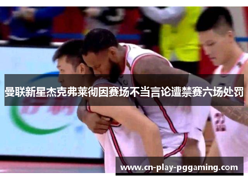 曼联新星杰克弗莱彻因赛场不当言论遭禁赛六场处罚 曼联新星杰克弗莱彻因赛场不当言论遭禁赛六场处罚