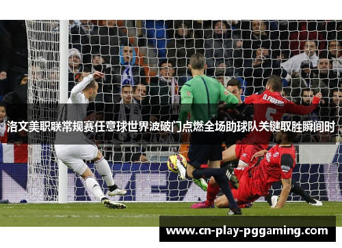 洛文美职联常规赛任意球世界波破门点燃全场助球队关键取胜瞬间时