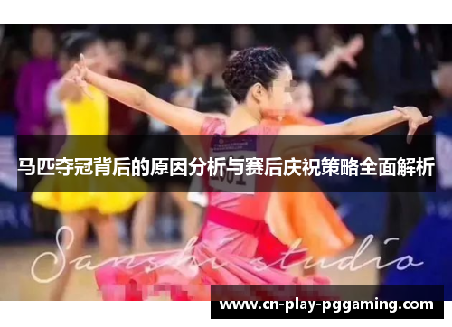 马匹夺冠背后的原因分析与赛后庆祝策略全面解析 马匹夺冠背后的原因分析与赛后庆祝策略全面解析
