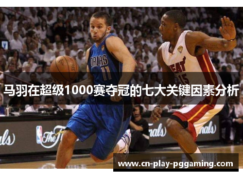 马羽在超级1000赛夺冠的七大关键因素分析 马羽在超级1000赛夺冠的七大关键因素分析