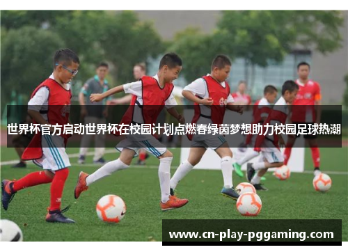 世界杯官方启动世界杯在校园计划点燃春绿茵梦想助力校园足球热潮 世界杯官方启动世界杯在校园计划点燃春绿茵梦想助力校园足球热潮