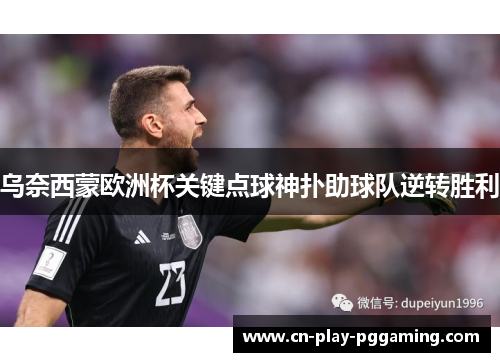 乌奈西蒙欧洲杯关键点球神扑助球队逆转胜利 乌奈西蒙欧洲杯关键点球神扑助球队逆转胜利
