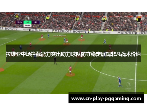 拉维亚中场拦截能力突出助力球队防守稳定展现非凡战术价值 拉维亚中场拦截能力突出助力球队防守稳定展现非凡战术价值