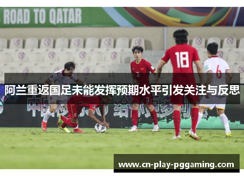 阿兰重返国足未能发挥预期水平引发关注与反思